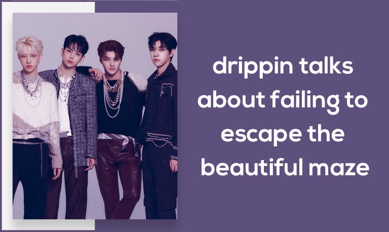 DRIPPIN Talks About Failing to Escape the Beautiful Maze