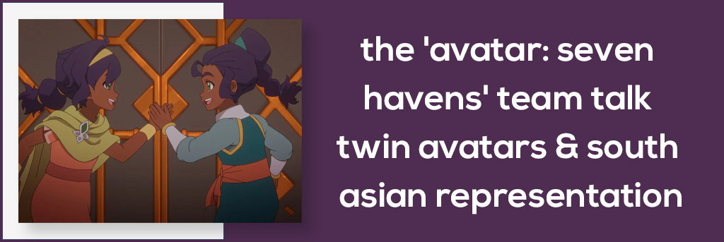 The 'Avatar: Seven Havens' Team Talk Twin Avatars & South Asian Representation
